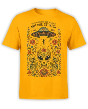 Yellow alien T-shirt with a floral UFO, skeletons, flowers, and the quote They Came for Our Silence, Not Our Stories